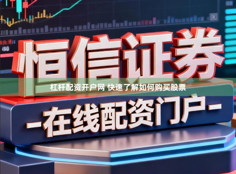 杠杆配资开户网 快速了解如何购买股票