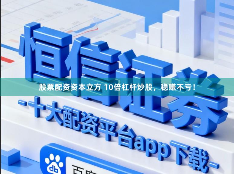 股票配资资本立方 10倍杠杆炒股，稳赚不亏！