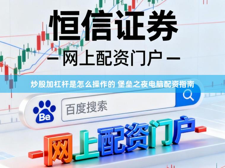 炒股加杠杆是怎么操作的 堡垒之夜电脑配资指南