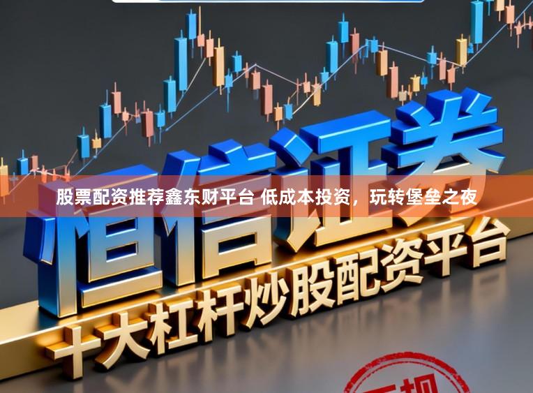 股票配资推荐鑫东财平台 低成本投资，玩转堡垒之夜
