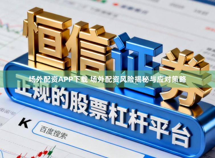 场外配资APP下载 场外配资风险揭秘与应对策略