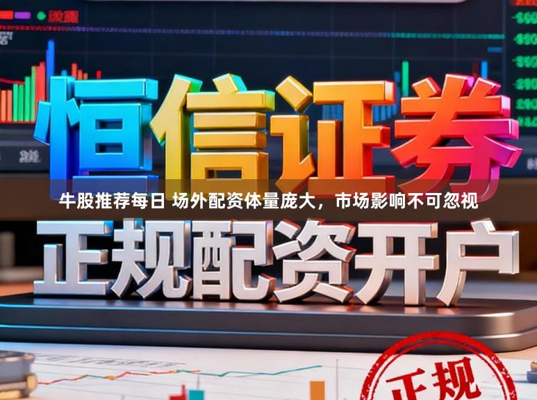 牛股推荐每日 场外配资体量庞大，市场影响不可忽视