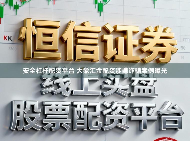 安全杠杆配资平台 大象汇金配资涉嫌诈骗案例曝光