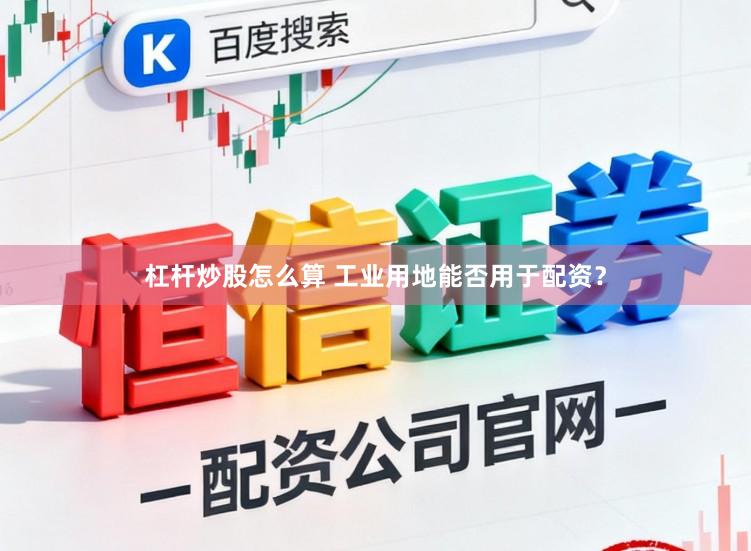 杠杆炒股怎么算 工业用地能否用于配资？