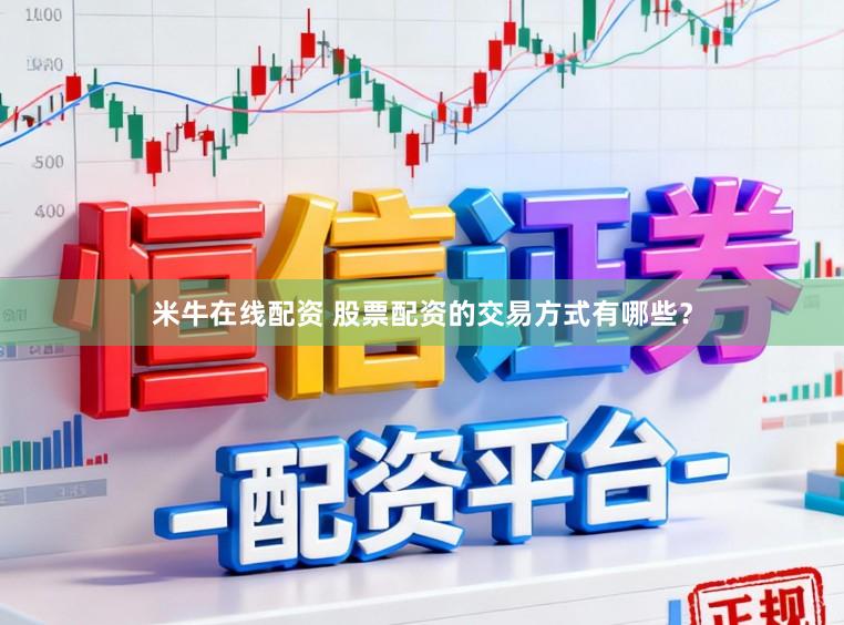 米牛在线配资 股票配资的交易方式有哪些？