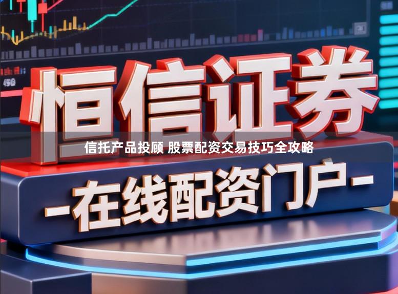 信托产品投顾 股票配资交易技巧全攻略