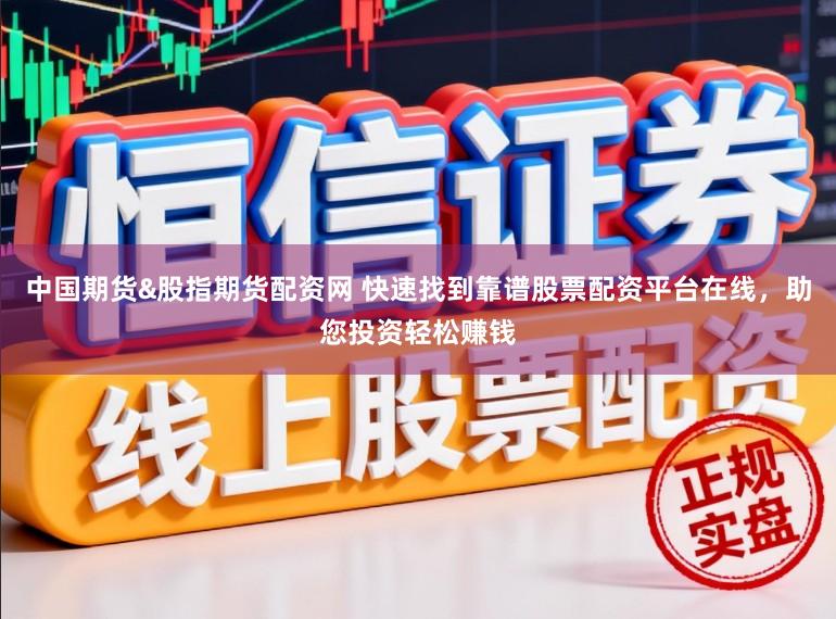 中国期货&股指期货配资网 快速找到靠谱股票配资平台在线，助您投资轻松赚钱