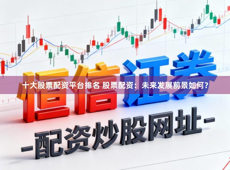 十大股票配资平台排名 股票配资：未来发展前景如何？