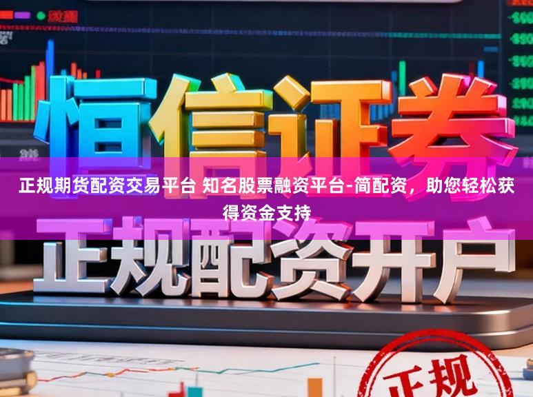 正规期货配资交易平台 知名股票融资平台-简配资，助您轻松获得资金支持