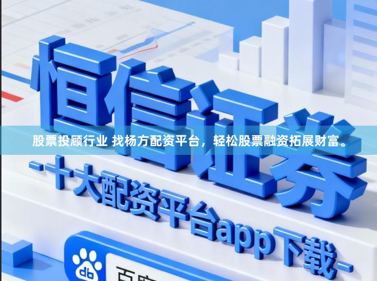 股票投顾行业 找杨方配资平台，轻松股票融资拓展财富。