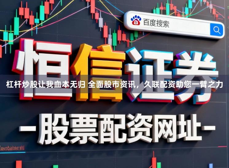 杠杆炒股让我血本无归 全面股市资讯，久联配资助您一臂之力