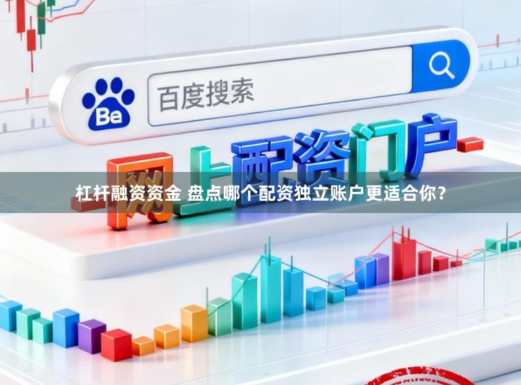 杠杆融资资金 盘点哪个配资独立账户更适合你？