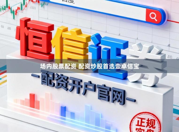 场内股票配资 配资炒股首选壹卓信宝