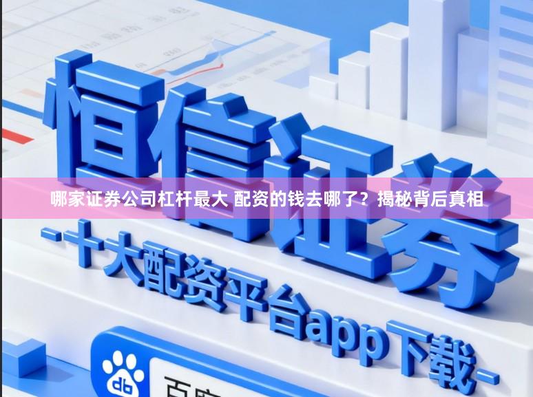 哪家证券公司杠杆最大 配资的钱去哪了？揭秘背后真相