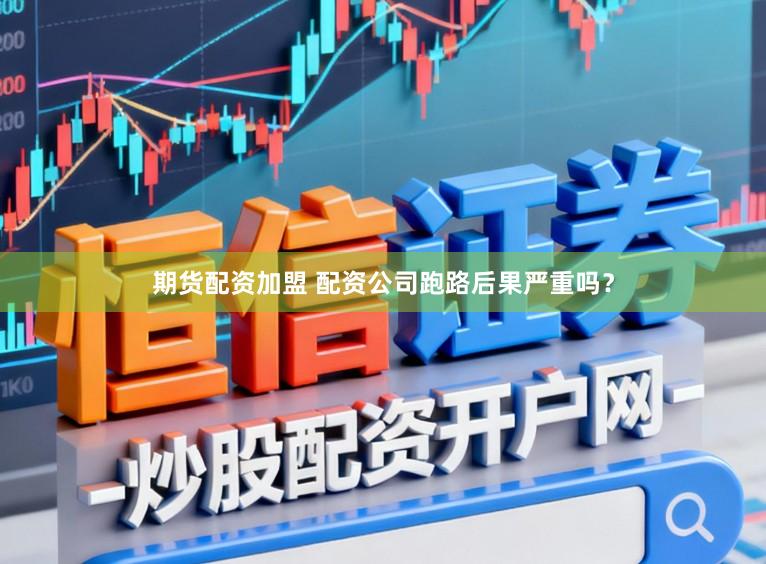 期货配资加盟 配资公司跑路后果严重吗？
