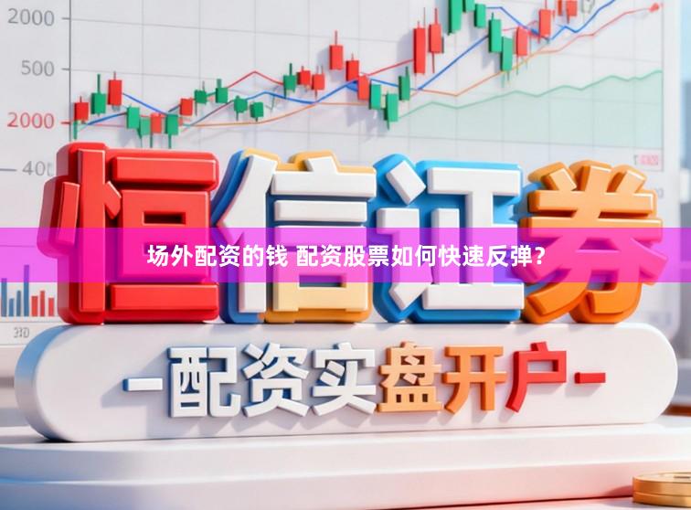 场外配资的钱 配资股票如何快速反弹？