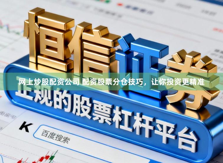 网上炒股配资公司 配资股票分仓技巧，让你投资更精准