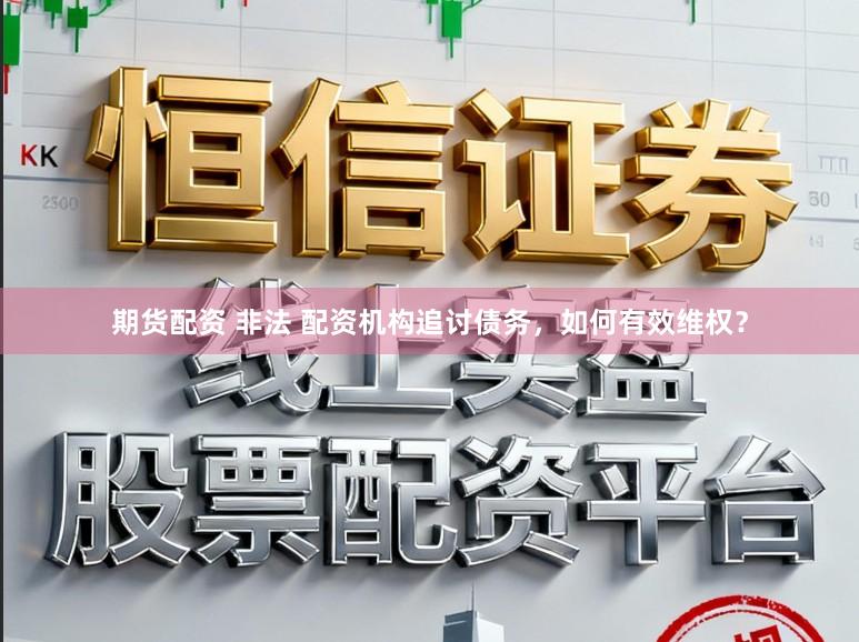 期货配资 非法 配资机构追讨债务,如何有效维权?