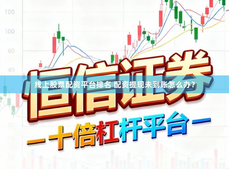 线上股票配资平台排名 配资提现未到账怎么办?