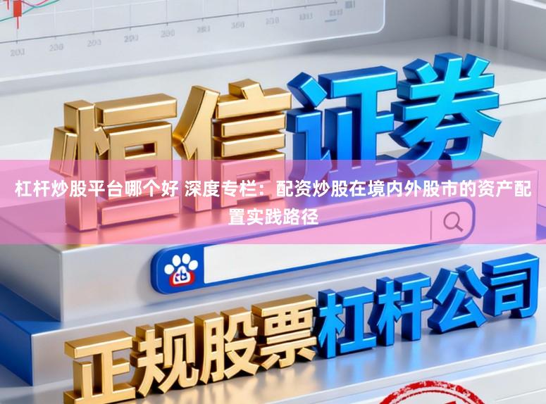 杠杆炒股平台哪个好 深度专栏：配资炒股在境内外股市的资产配置实践路径