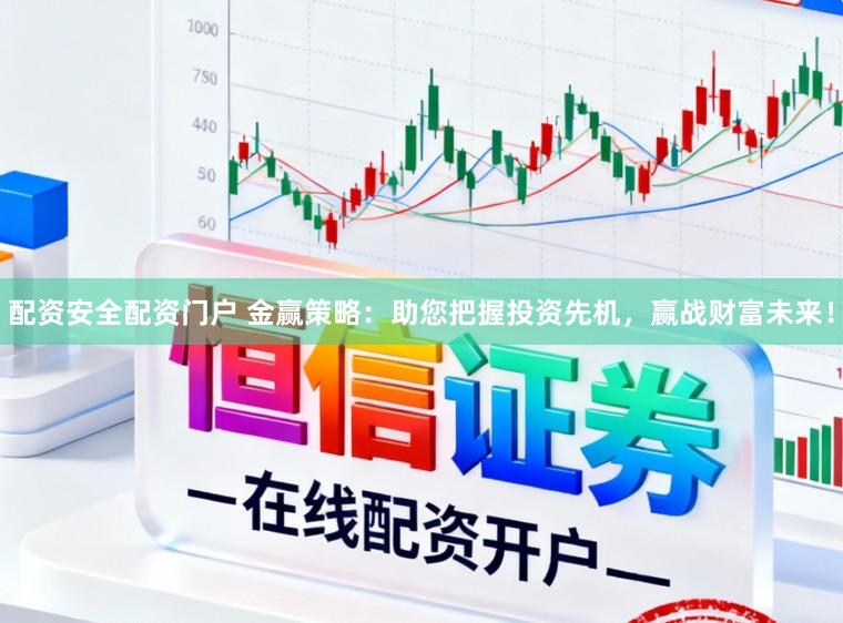 配资安全配资门户 金赢策略：助您把握投资先机，赢战财富未来！