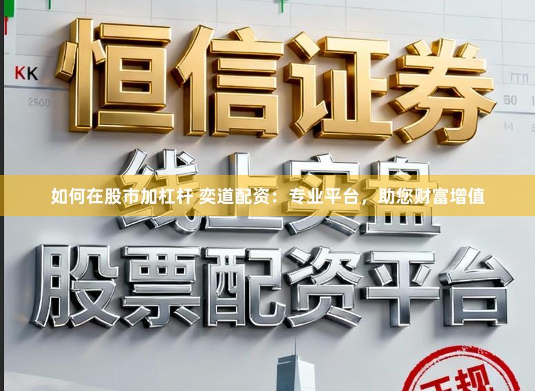 如何在股市加杠杆 奕道配资：专业平台，助您财富增值