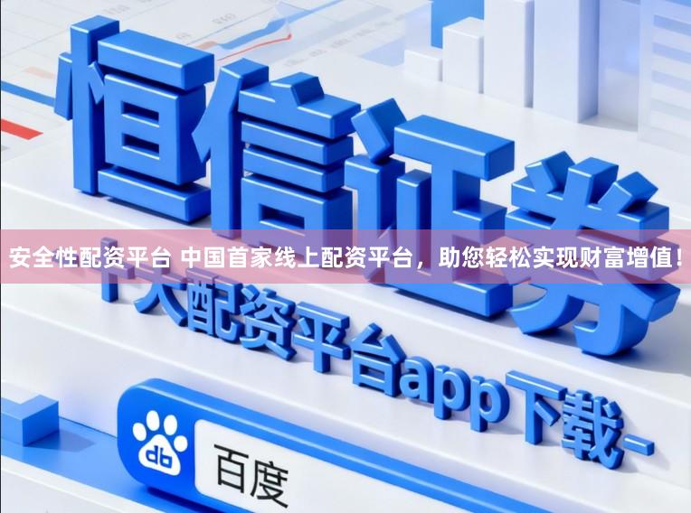安全性配资平台 中国首家线上配资平台，助您轻松实现财富增值！