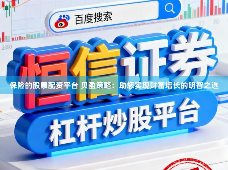 保险的股票配资平台 贝盈策略：助您实现财富增长的明智之选