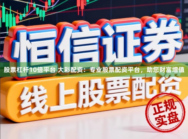 股票杠杆10倍平台 大彩配资:专业股票配资平台,助您财富增值