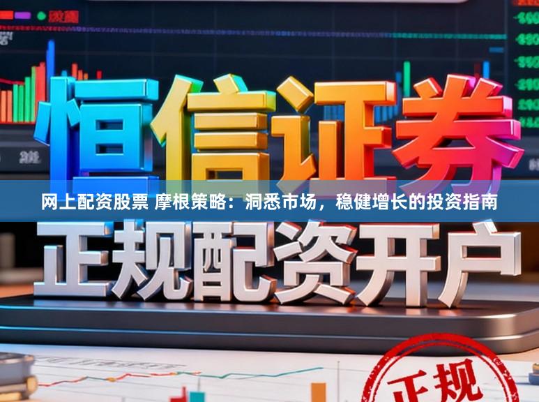 网上配资股票 摩根策略：洞悉市场，稳健增长的投资指南