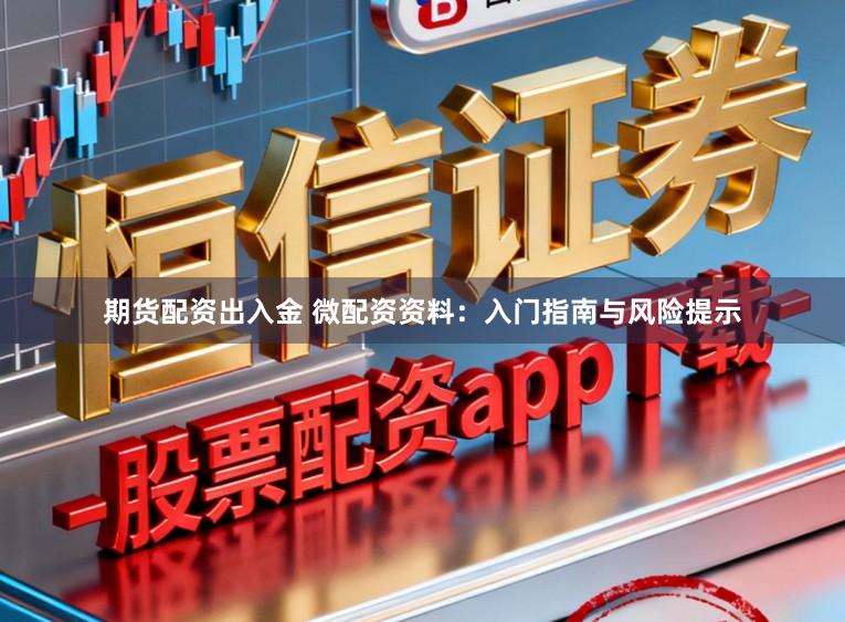 期货配资出入金 微配资资料：入门指南与风险提示