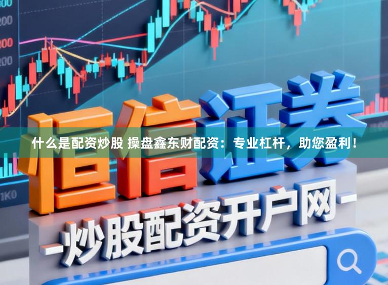 什么是配资炒股 操盘鑫东财配资：专业杠杆，助您盈利！