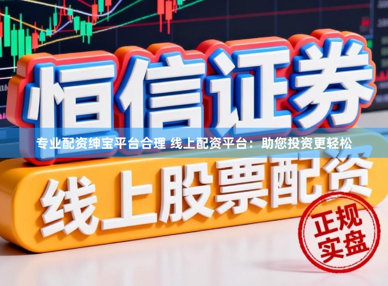 专业配资绅宝平台合理 线上配资平台：助您投资更轻松