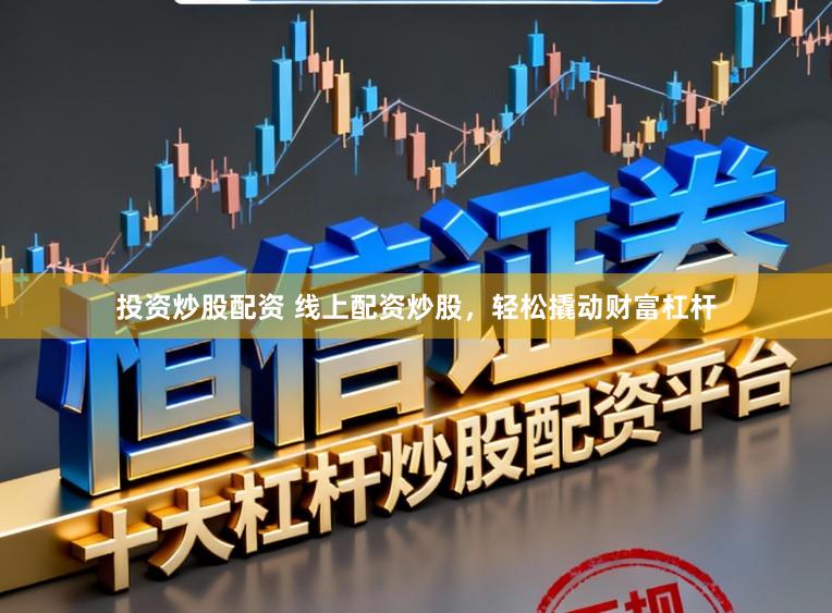 投资炒股配资 线上配资炒股，轻松撬动财富杠杆